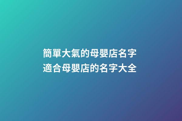 簡單大氣的母嬰店名字 適合母嬰店的名字大全-第1張-店鋪起名-玄機(jī)派